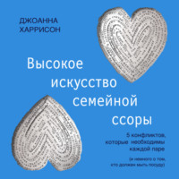 Джоанна Харрисон. Высокое искусство семейной ссоры. 5 конфликтов, которые необходимы каждой паре (и немного о том, кто должен мыть посуду)