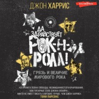 Джон Харрис. Да здравствует рок-н-ролл! Грязь и величие мирового рока