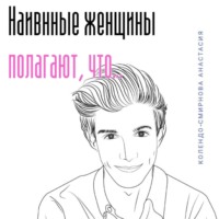 Анастасия Колендо-Смирнова. Наивные женщины полагают, что…