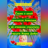 Игорь Дасиевич Шиповских. Сказка о юной принцессе Анжелине и её спасителе, герцоге Жорже Дюбуа