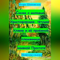 . Сказка о молодце Христофорушке, тётушке Хлявке и её приёмной племяннице наивной Простоте