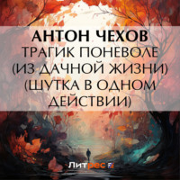 Антон Чехов. Трагик поневоле (из дачной жизни) (шутка в одном действии)