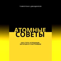 Тамерлан Джиджоев. Атомные советы: как стать успешным, богатым и счастливым
