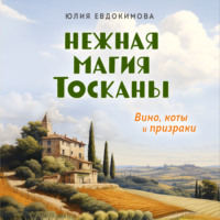 Юлия Евдокимова. Нежная магия Тосканы. Вино, коты и призраки