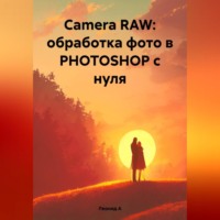 Леонид А. Camera RAW: обработка фото в PHOTOSHOP с нуля