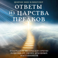 Шэрон Энн Клинглер. Ответы из Царства предков: получайте экстрасенсорную помощь от своих Духовных Наставников