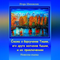 Игорь Дасиевич Шиповских. Сказка о барсучонке Тишке, его друге волчонке Кышке, и их приключениях