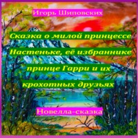 . Сказка о милой принцессе Настеньке, её избраннике принце Гарри и их крохотных друзьях
