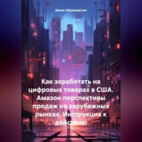 Денис Юрьевич Абрамовских. Как заработать на цифровых товарах в США. Амазон перспективы продаж на зарубежных рынках. Инструкция к действию