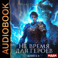 Илья Соломенный. Не время для героев. Книга 6