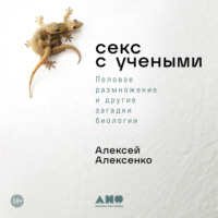 Алексей Алексенко. Секс с учеными: Половое размножение и другие загадки биологии