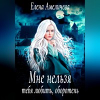Елена Амеличева. Мне нельзя тебя любить, оборотень