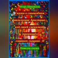. Сказка о смышлёном мальчугане Аристаше, кой своей смекалкой превзошёл главного сыщика – II