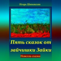 Игорь Дасиевич Шиповских. Пять сказок от зайчишки Зайки
