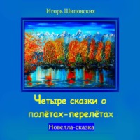 Игорь Дасиевич Шиповских. Четыре сказки о полётах-перелётах