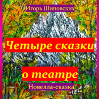 Игорь Дасиевич Шиповских. Четыре сказки о театре