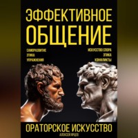. Эффективное общение. Ораторское искусство. Саморазвитие. Этика. Упражнения. Искусство спора. Конфликты