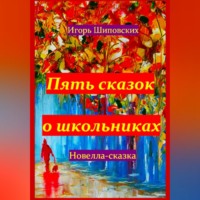 Игорь Дасиевич Шиповских. Пять сказок о школьниках