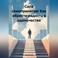 Адрей Сокол. Сила самопринятия: Как обрести радость в одиночестве