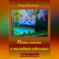 Игорь Дасиевич Шиповских. Пять сказок о молодцах-удальцах