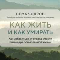 Пема Чодрон. Как жить и как умирать