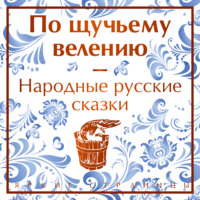 Александр Николаевич Афанасьев. По щучьему велению. Народные русские сказки