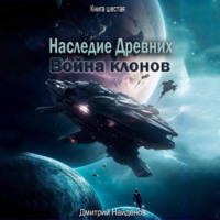 Дмитрий Найденов. Наследие Древних. Война клонов. Книга шестая