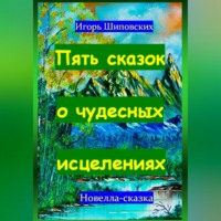 Игорь Дасиевич Шиповских. Пять сказок о чудесных исцелениях