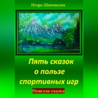 Игорь Дасиевич Шиповских. Пять сказок о пользе спортивных игр