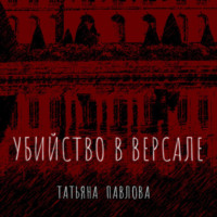 Татьяна Павлова. Убийство в Версале