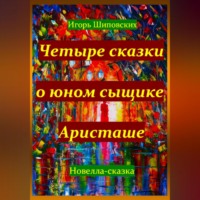 Игорь Дасиевич Шиповских. Четыре сказки о юном сыщике Аристаше