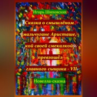. Сказка о смышлёном мальчугане Аристаше, кой своей смекалкой превзошёл главного сыщика – VII