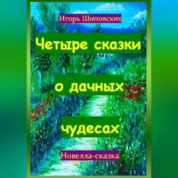 Игорь Дасиевич Шиповских. Четыре сказки о дачных чудесах
