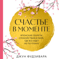 Джун Фудзивара. Счастье в моменте. Японские секреты спокойствия в мире, где все идет не по плану