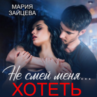Мария Зайцева. Не смей меня… хотеть