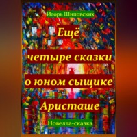 . Ещё четыре сказки о юном сыщике Аристаше