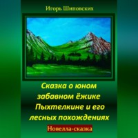 Игорь Дасиевич Шиповских. Сказка о юном забавном ёжике Пыхтелкине и его лесных похождениях
