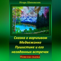 Игорь Дасиевич Шиповских. Сказка о ворчливом медвежонке Пушистике и его негаданных встречах