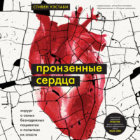 Стивен Уэстаби. Пронзенные сердца. Хирург о самых безнадежных пациентах и попытках их спасти