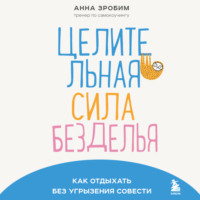 Анна Зробим. Целительная сила безделья. Как отдыхать без угрызения совести