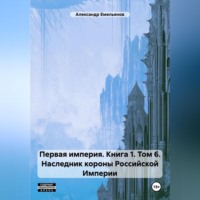 . Первая империя. Книга 1. Том 6. Наследник короны Российской Империи