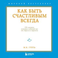 Мринал Гупта. Как быть счастливым всегда. 128 советов, которые избавят вас от стресса и тревоги