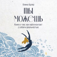. Ты можешь: Книга о том, как найти контакт с собой и реальностью