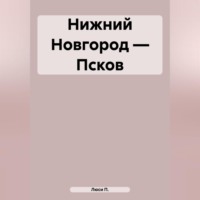 Люси П.. Нижний Новгород – Псков