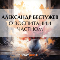 Александр Феодосьевич Бестужев. О воспитании частном