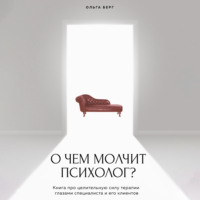 . О чем молчит психолог? Книга про целительную силу терапии глазами специалиста и его клиентов