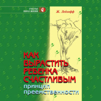 Жан Ледлофф. Как вырастить ребенка счастливым. Принцип преемственности