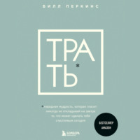 Билл Перкинс. Трать. Народная мудрость, которая гласит: не откладывай никогда на завтра то, что может сделать тебя счастливым сегодня