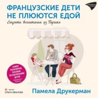 Памела Друкерман. Французские дети не плюются едой. Секреты воспитания из Парижа