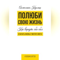 Анжелика Карлаш. Полюби свою жизнь. Как вернуть себе себя и начать жизнь с чистого листа